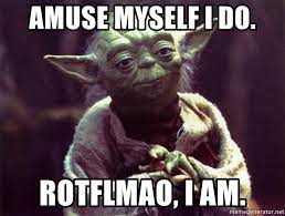 Amuse myself I do. Rotflmao, I am. - Yoda | Meme Generator